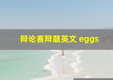 辩论赛辩题英文 eggs